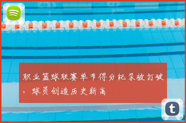 职业篮球联赛单节得分纪录被打破,球员创造历史新高