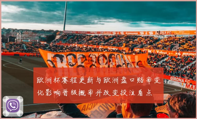 欧洲杯赛程更新与欧洲盘口赔率变化影响晋级概率并改变投注看点