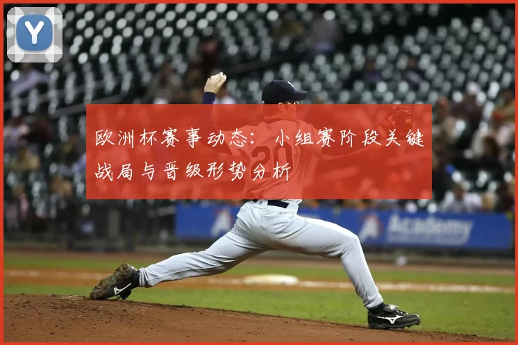 欧洲杯赛事动态：小组赛阶段关键战局与晋级形势分析