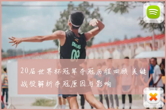 20届世界杯冠军夺冠历程回顾 关键战役解析夺冠原因与影响