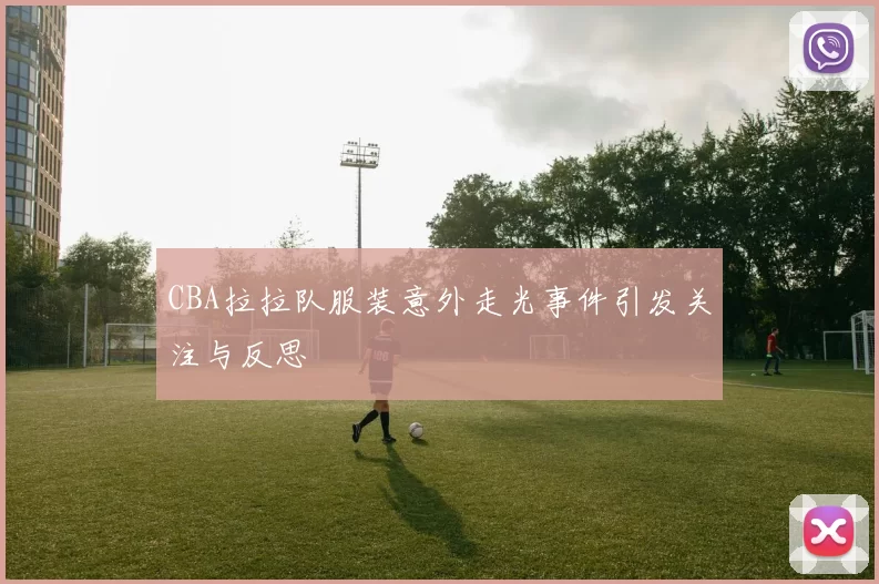 CBA拉拉队服装意外走光事件引发关注与反思