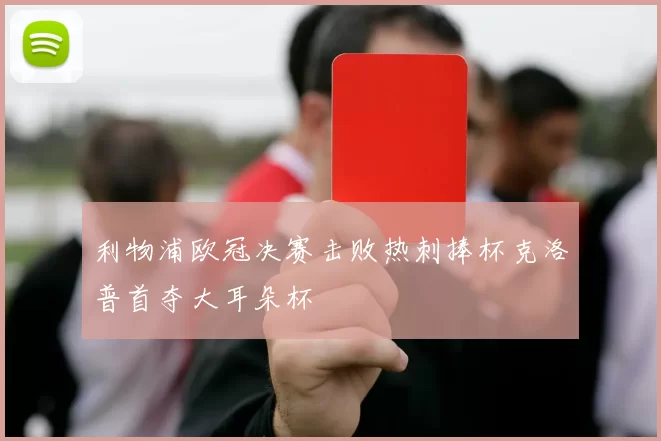 利物浦欧冠决赛击败热刺捧杯克洛普首夺大耳朵杯