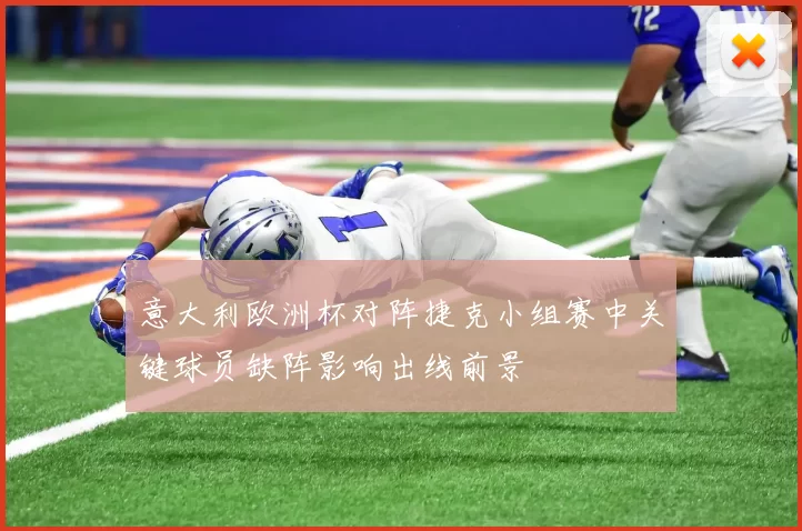 意大利欧洲杯对阵捷克小组赛中关键球员缺阵影响出线前景