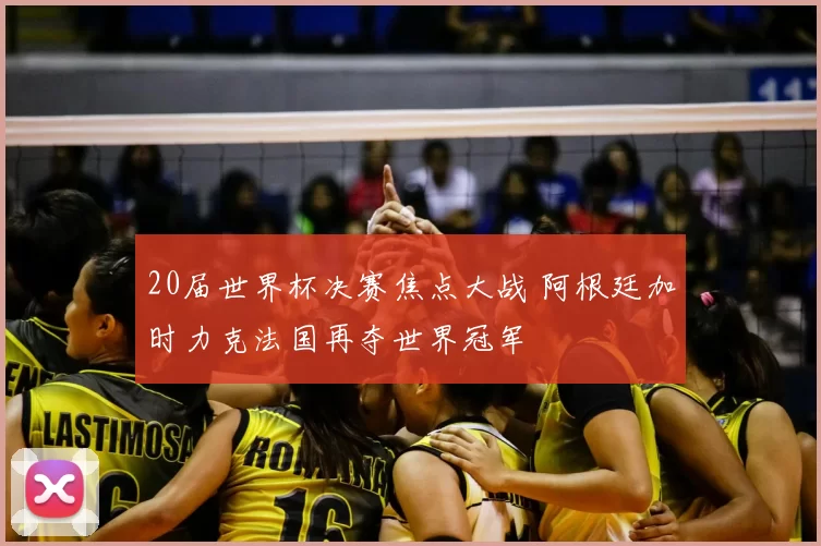 20届世界杯决赛焦点大战 阿根廷加时力克法国再夺世界冠军
