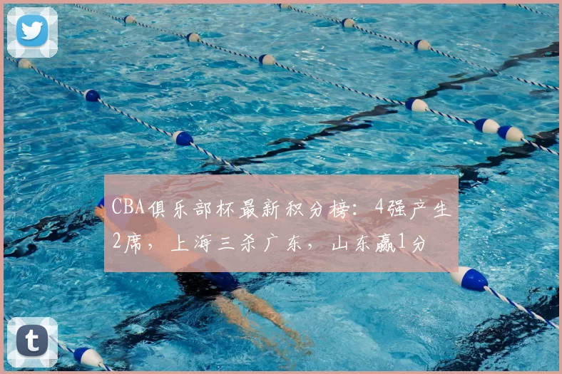 CBA俱乐部杯最新积分榜：4强产生2席，上海三杀广东，山东赢1分