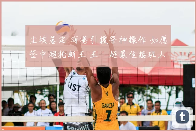 尘埃落定 海港引援祭神操作 如愿签中超抢断王 王燊超最佳接班人