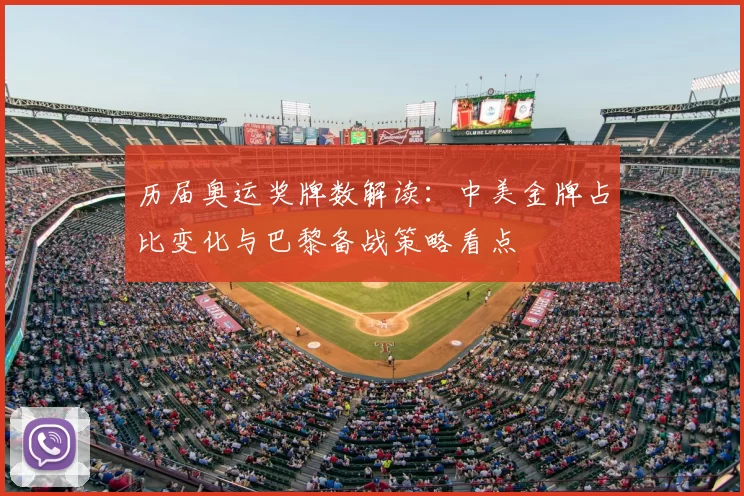 历届奥运奖牌数解读：中美金牌占比变化与巴黎备战策略看点