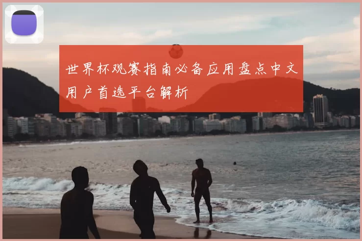 世界杯观赛指南必备应用盘点中文用户首选平台解析