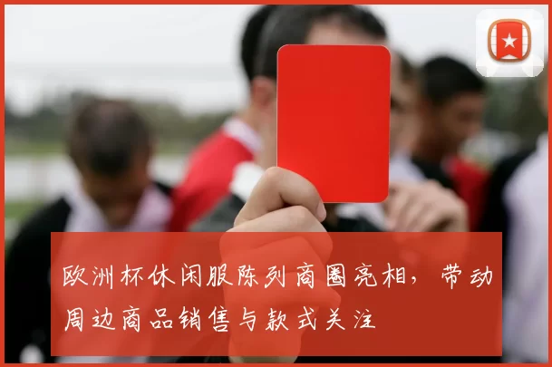 欧洲杯休闲服陈列商圈亮相，带动周边商品销售与款式关注