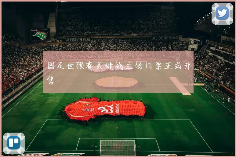 国足世预赛关键战主场门票正式开售