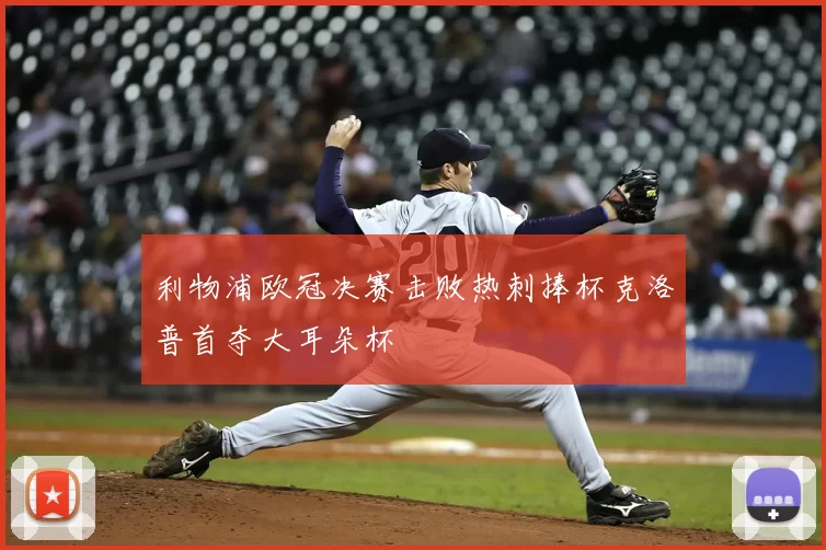 利物浦欧冠决赛击败热刺捧杯克洛普首夺大耳朵杯