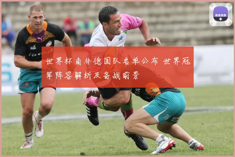 世界杯南非德国队名单公布 世界冠军阵容解析及备战前景