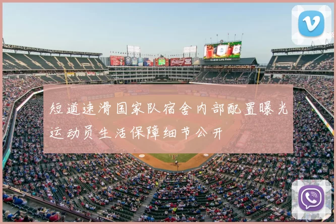 短道速滑国家队宿舍内部配置曝光运动员生活保障细节公开