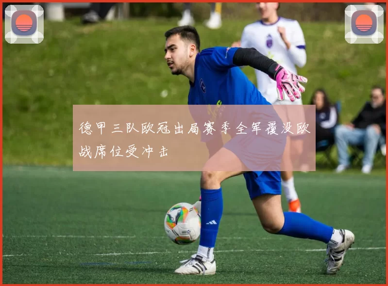 德甲三队欧冠出局赛季全军覆没欧战席位受冲击
