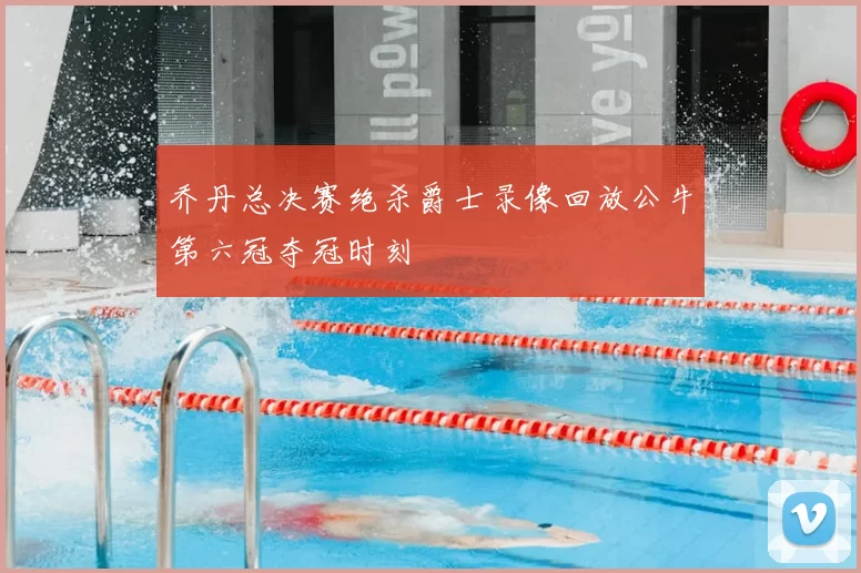 乔丹总决赛绝杀爵士录像回放公牛第六冠夺冠时刻
