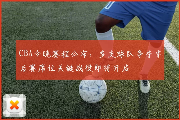 CBA今晚赛程公布,多支球队争夺季后赛席位关键战役即将开启