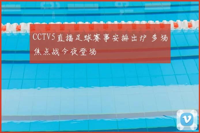 CCTV5直播足球赛事安排出炉 多场焦点战今夜登场