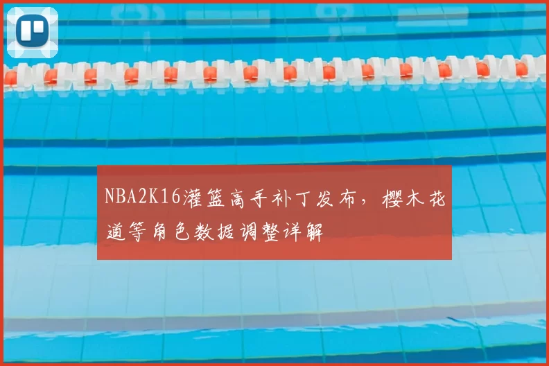NBA2K16灌篮高手补丁发布，樱木花道等角色数据调整详解