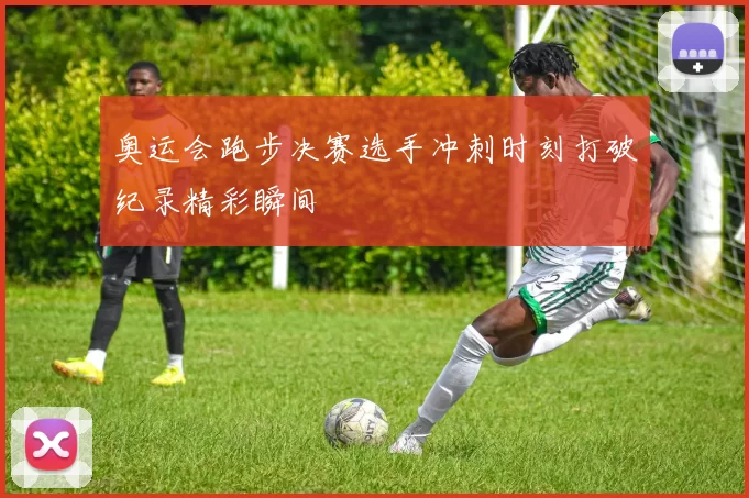 奥运会跑步决赛选手冲刺时刻打破纪录精彩瞬间
