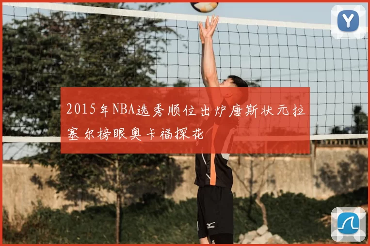 2015年NBA选秀顺位出炉唐斯状元拉塞尔榜眼奥卡福探花
