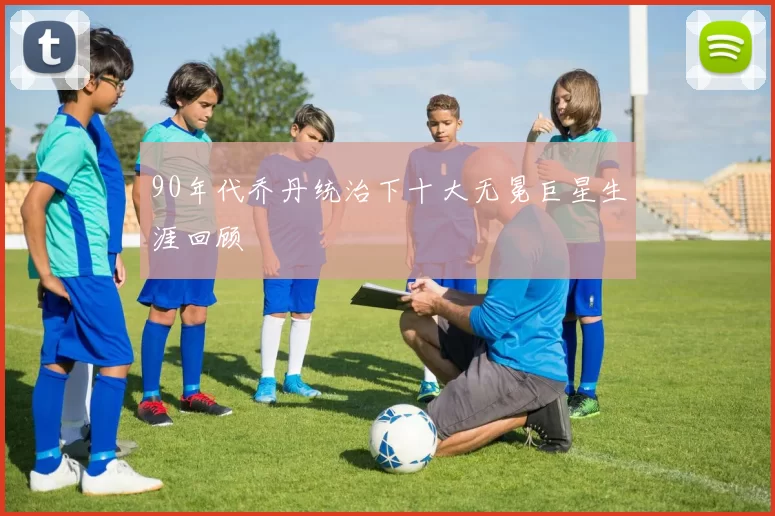 90年代乔丹统治下十大无冕巨星生涯回顾