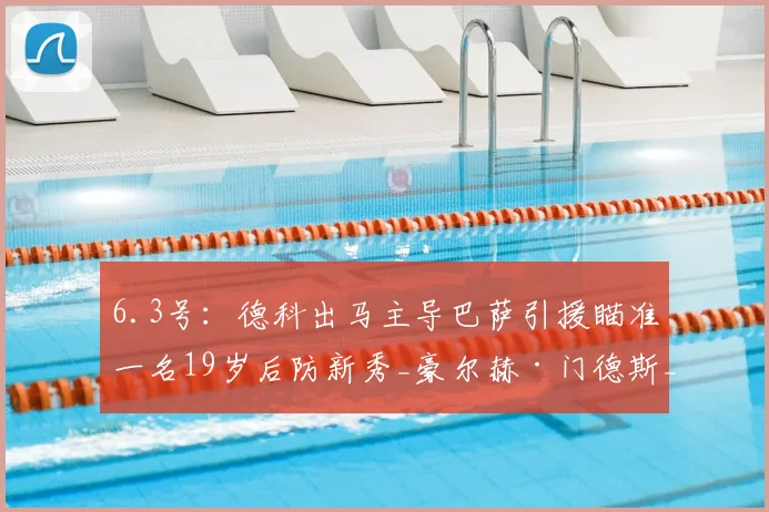 6.3号：德科出马主导巴萨引援瞄准一名19岁后防新秀_豪尔赫·门德斯_萨利纳斯_桑坦德竞技