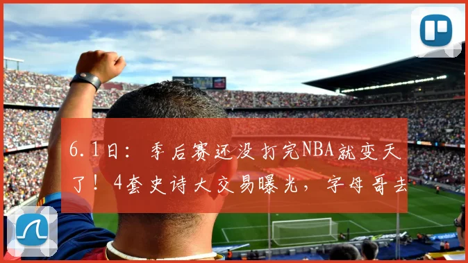 6.1日：季后赛还没打完NBA就变天了！4套史诗大交易曝光，字母哥去勇士联手库里_赛季_休斯顿火箭_火箭