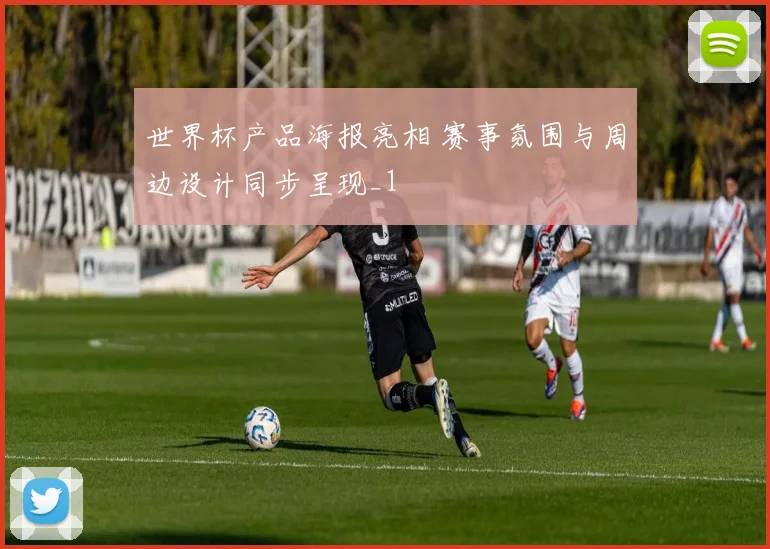 世界杯产品海报亮相 赛事氛围与周边设计同步呈现_1